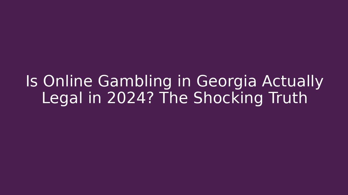 Is Online Gambling in Georgia Actually Legal in 2024? The Shocking Truth