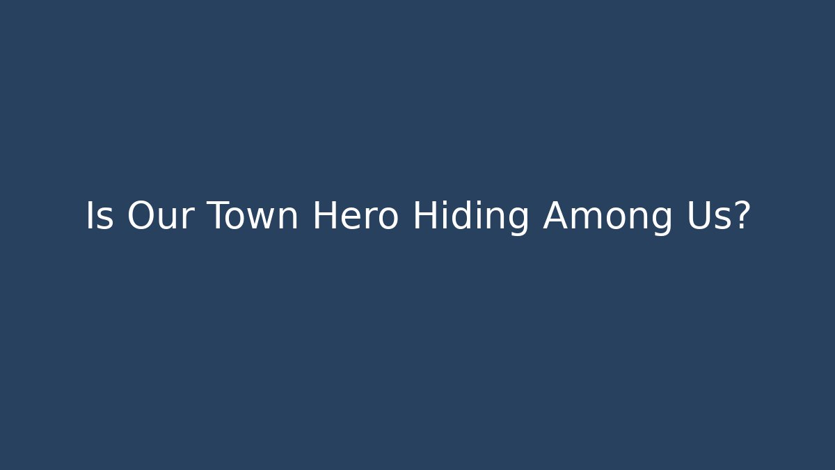 Is Our Town Hero Hiding Among Us?