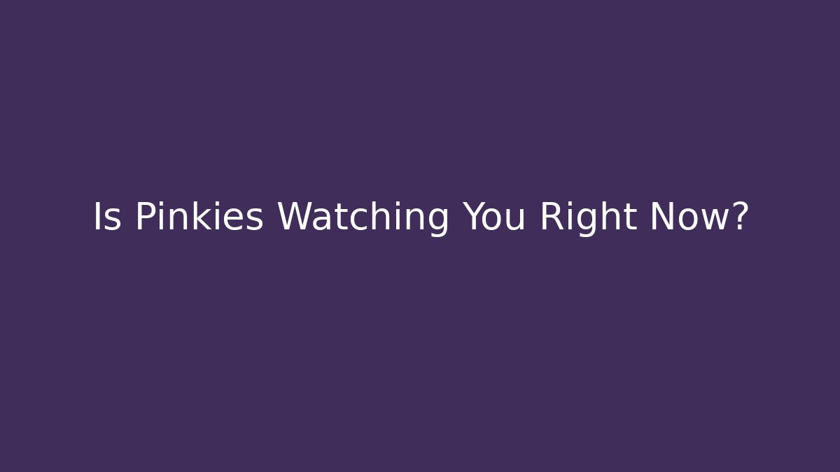 Is Pinkies Watching You Right Now?