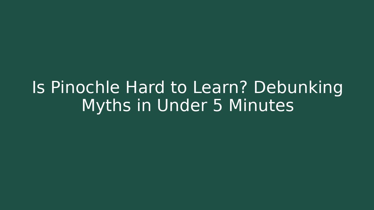 Is Pinochle Hard to Learn? Debunking Myths in Under 5 Minutes