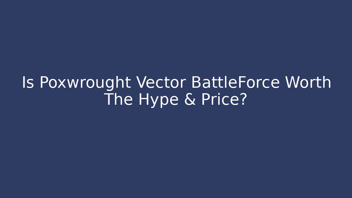 Is Poxwrought Vector BattleForce Worth The Hype & Price?