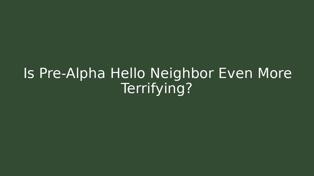 Is Pre-Alpha Hello Neighbor Even More Terrifying?