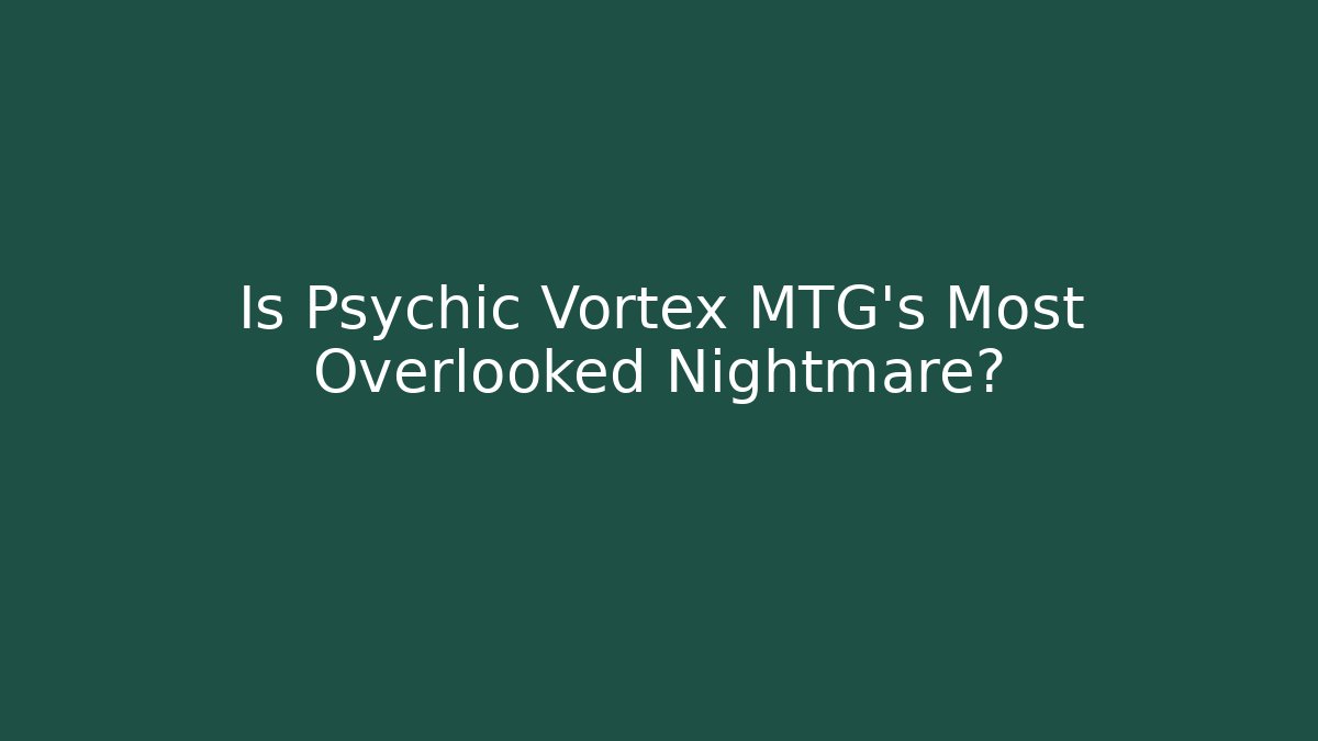 Is Psychic Vortex MTG's Most Overlooked Nightmare? - Sports History Weekly