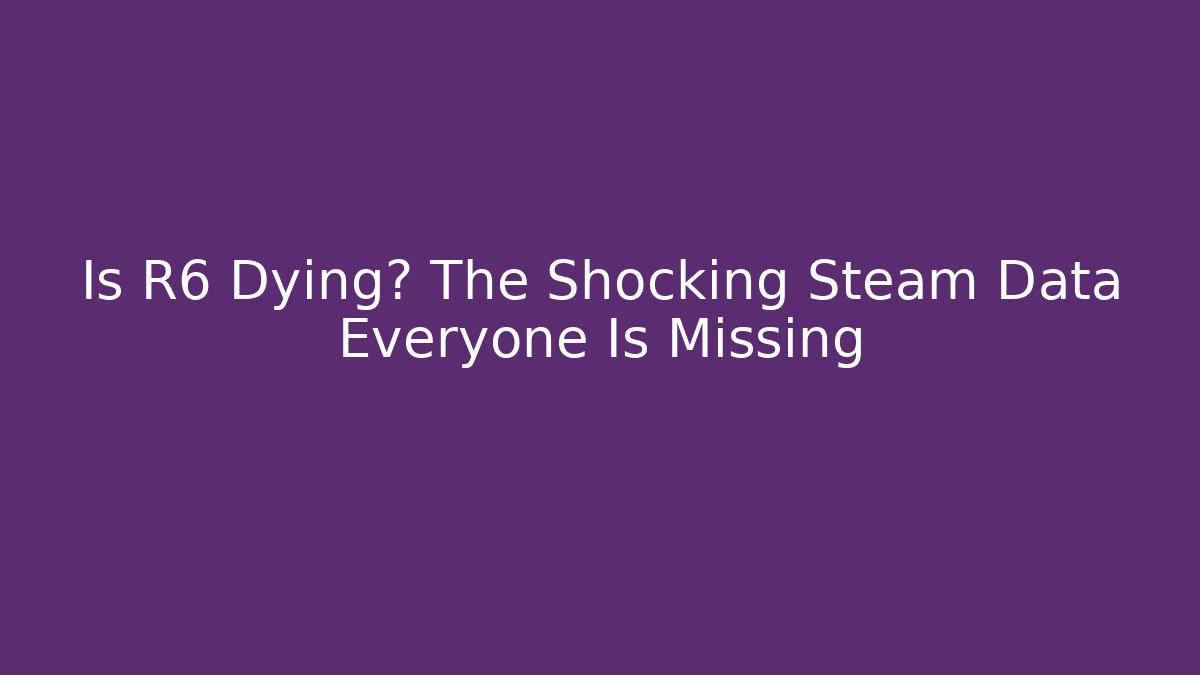 Is R6 Dying? The Shocking Steam Data Everyone Is Missing