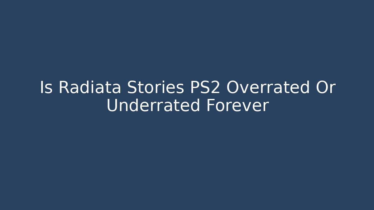 Is Radiata Stories PS2 Overrated Or Underrated Forever
