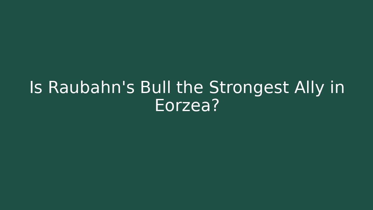 Is Raubahn's Bull the Strongest Ally in Eorzea?