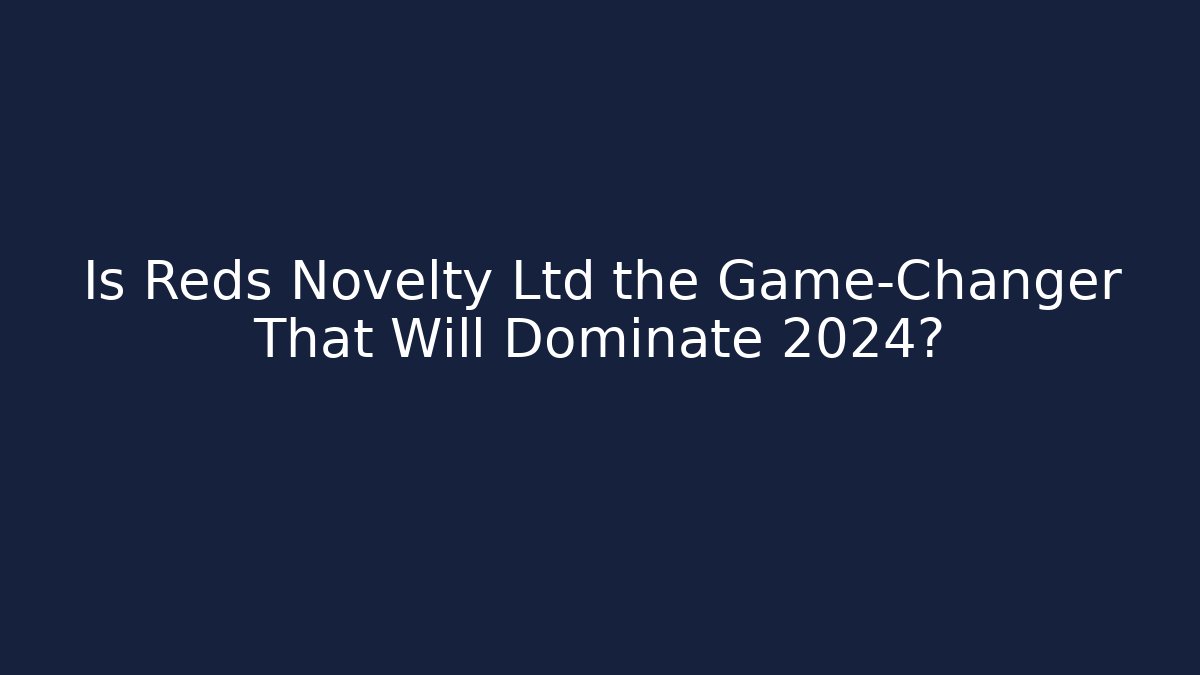 Is Reds Novelty Ltd the Game-Changer That Will Dominate 2024?