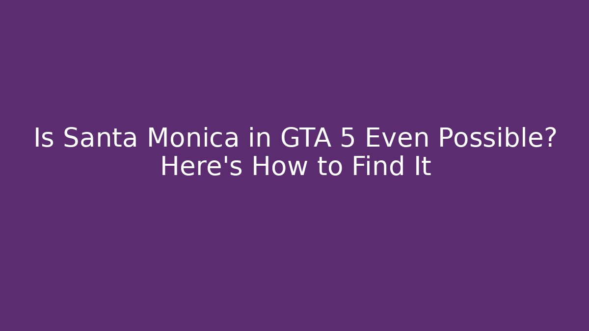 Is Santa Monica in GTA 5 Even Possible? Here's How to Find It - Sports History Weekly