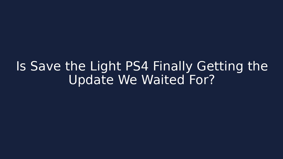 Is Save the Light PS4 Finally Getting the Update We Waited For?