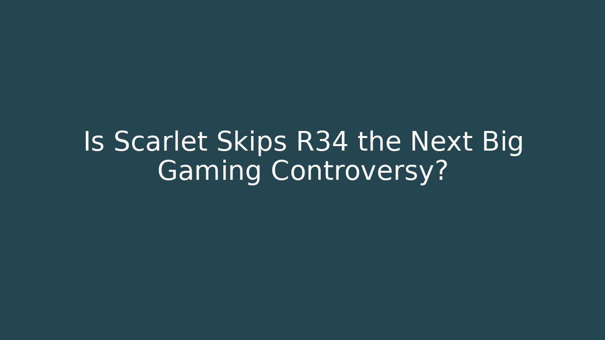 Is Scarlet Skips R34 the Next Big Gaming Controversy? - Sports History Weekly