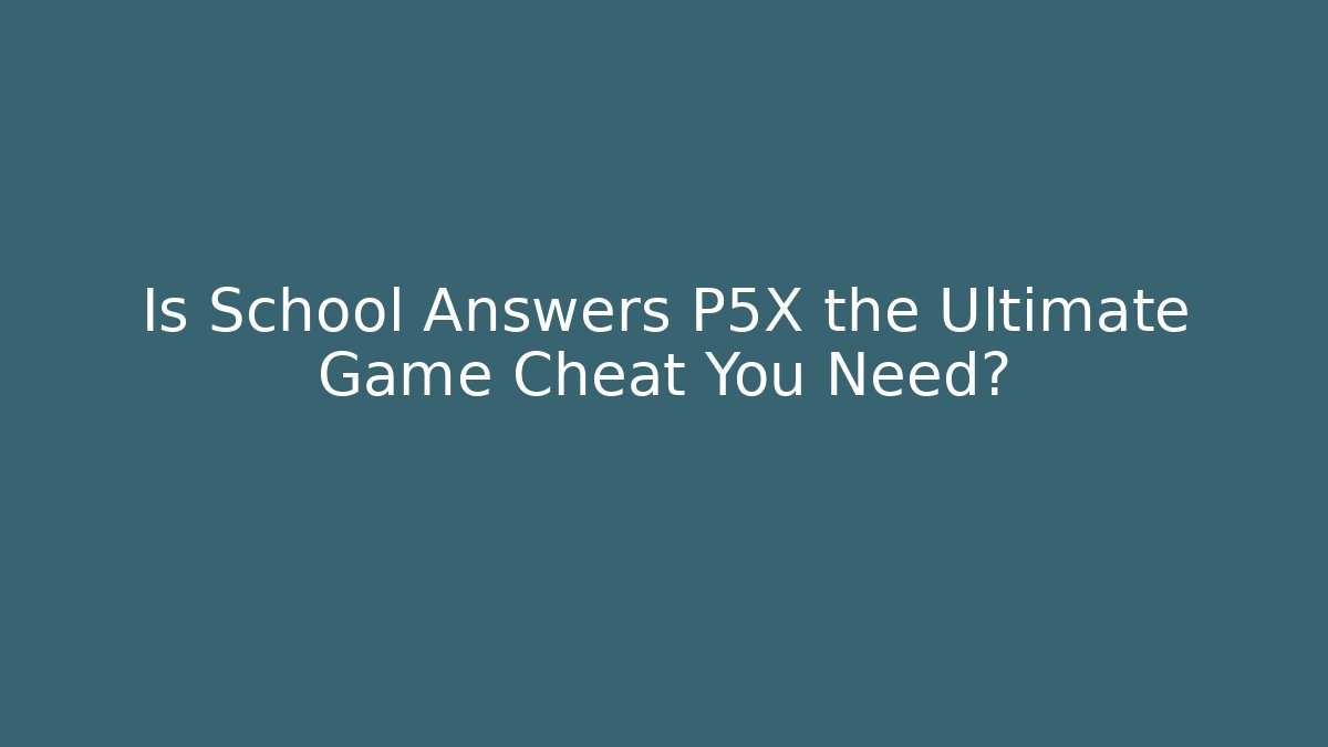 Is School Answers P5X the Ultimate Game Cheat You Need?