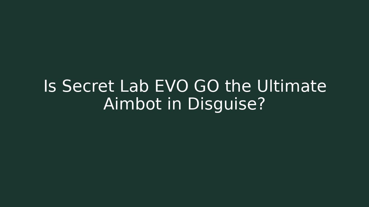 Is Secret Lab EVO GO the Ultimate Aimbot in Disguise?