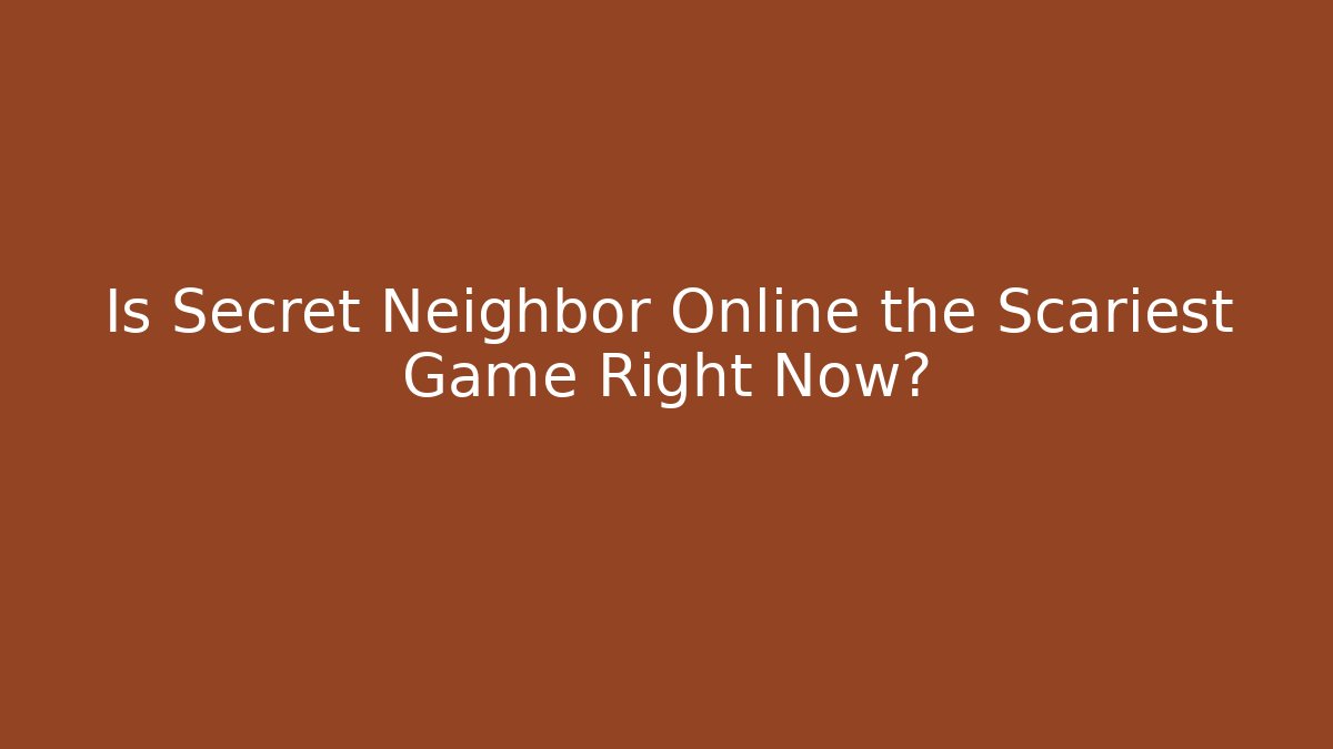 Is Secret Neighbor Online the Scariest Game Right Now?