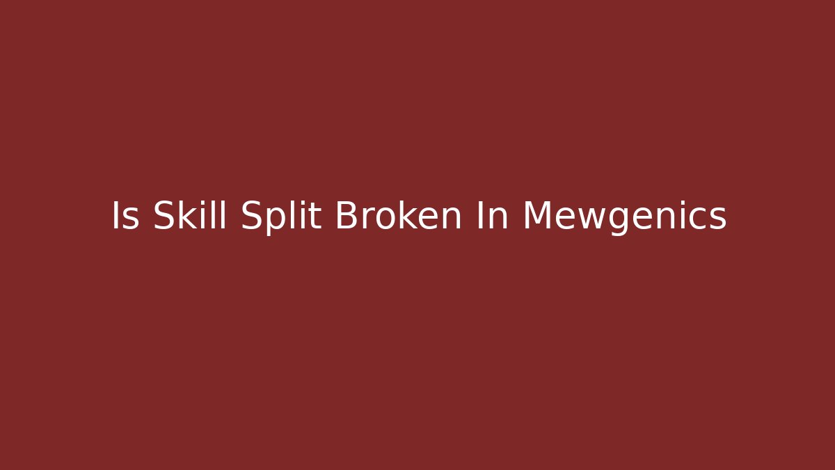 Is Skill Split Broken In Mewgenics