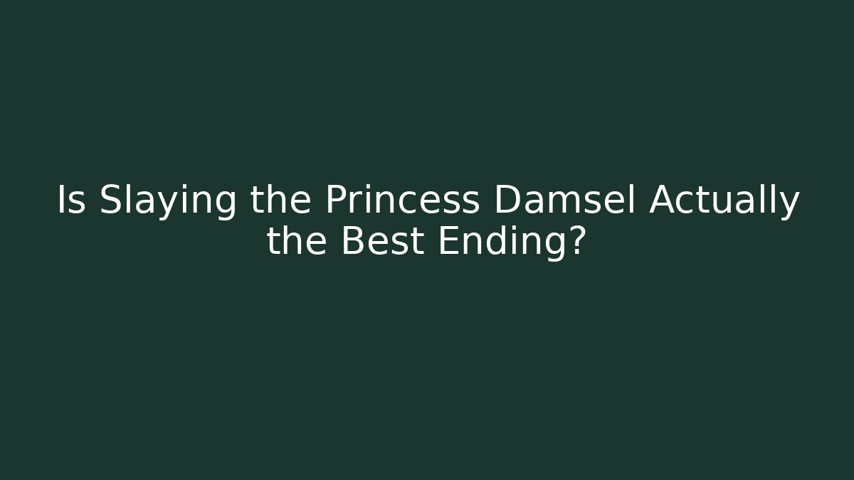 Is Slaying the Princess Damsel Actually the Best Ending?