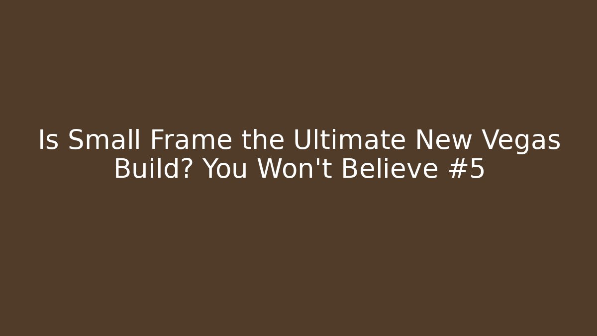 Is Small Frame the Ultimate New Vegas Build? You Won't Believe #5