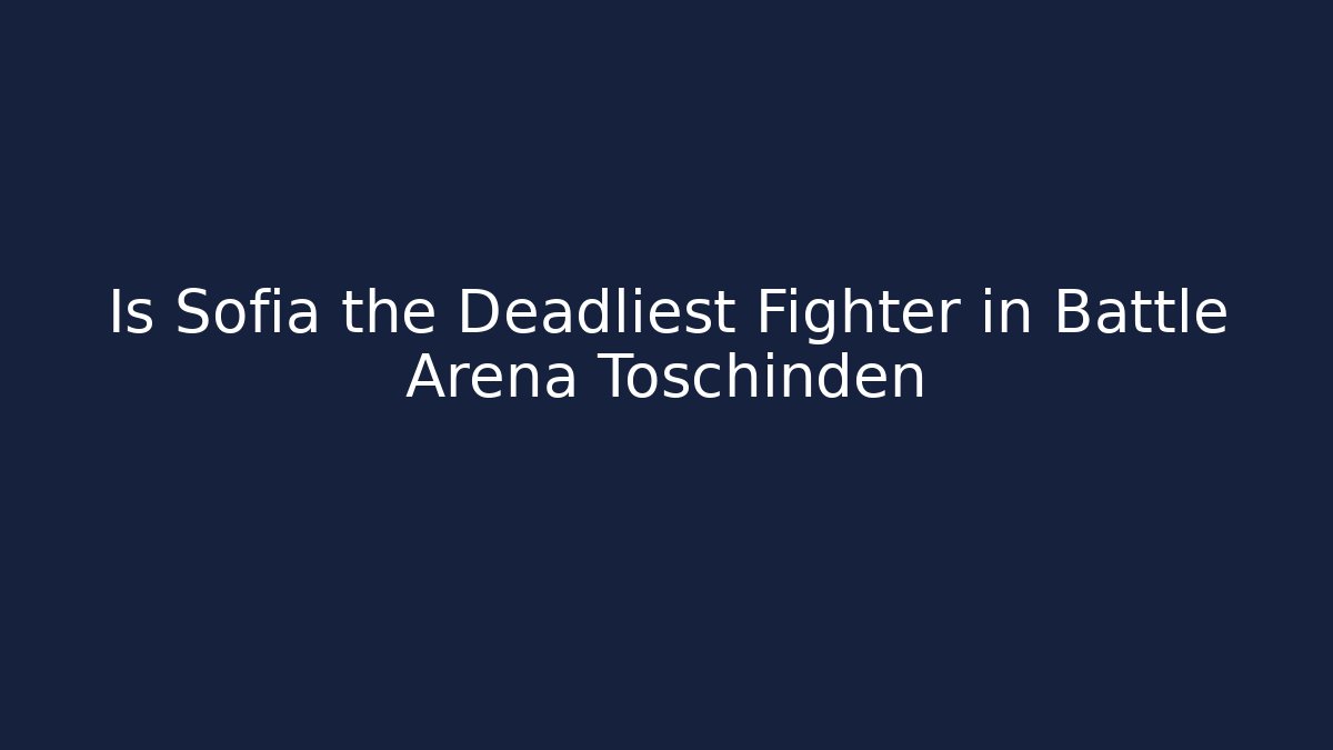 Is Sofia the Deadliest Fighter in Battle Arena Toschinden