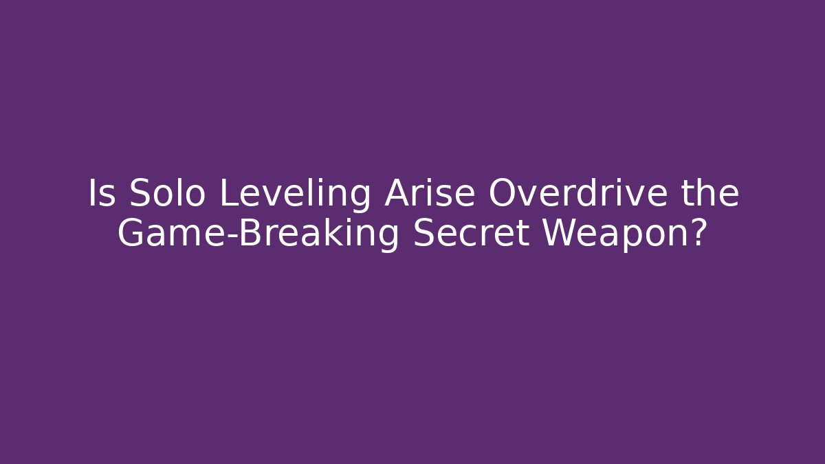 Is Solo Leveling Arise Overdrive the Game-Breaking Secret Weapon? - Sports History Weekly