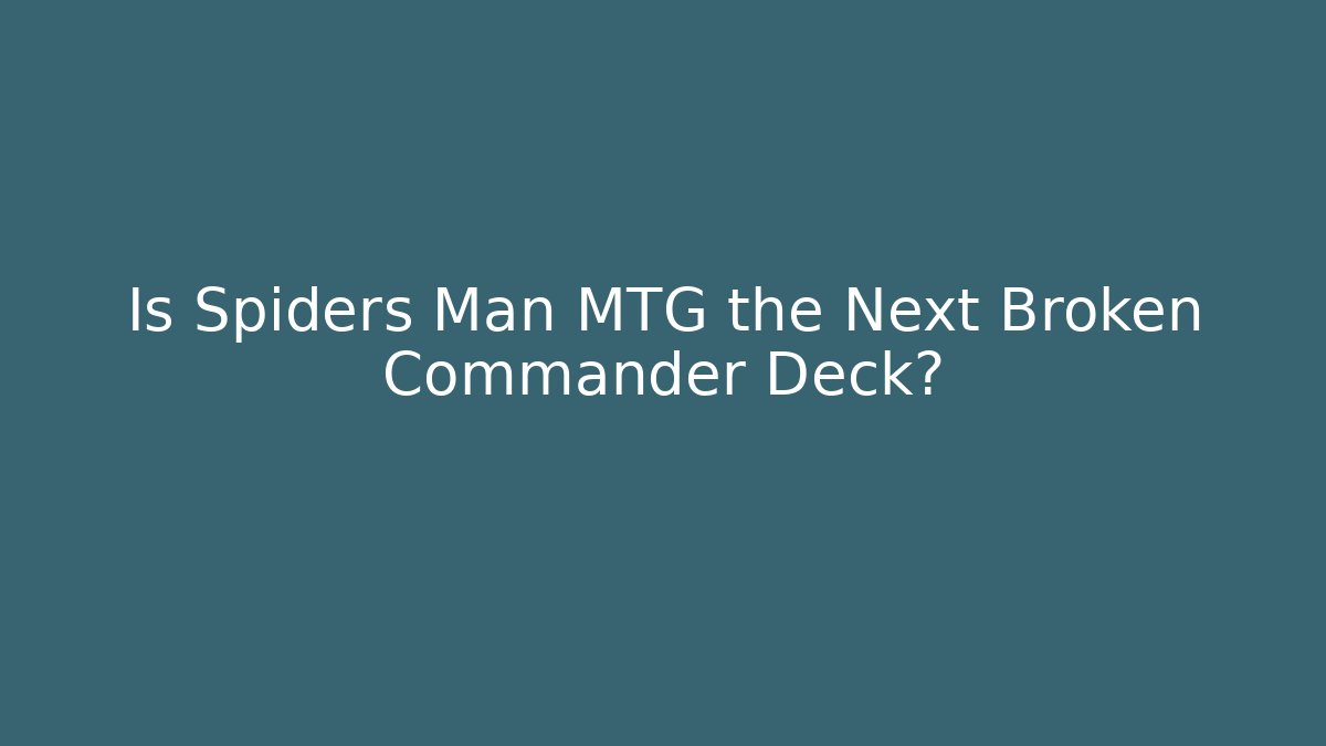 Is Spiders Man MTG the Next Broken Commander Deck?