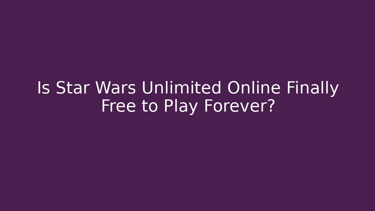 Is Star Wars Unlimited Online Finally Free to Play Forever?
