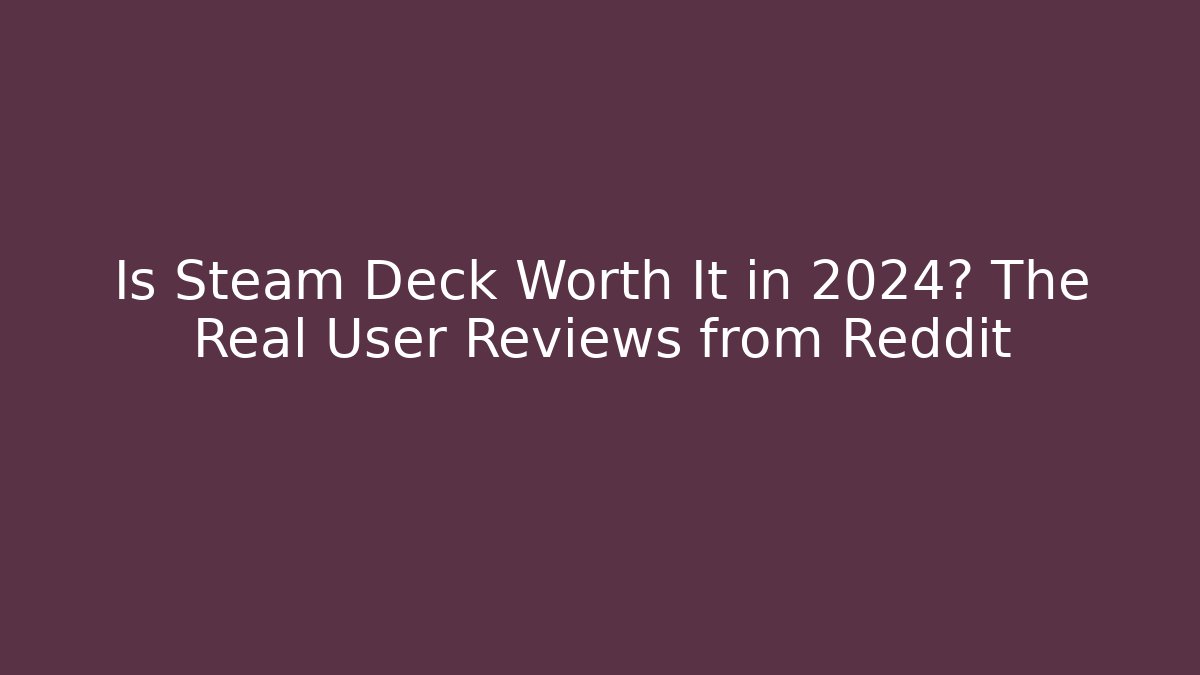 Is Steam Deck Worth It in 2024? The Real User Reviews from Reddit
