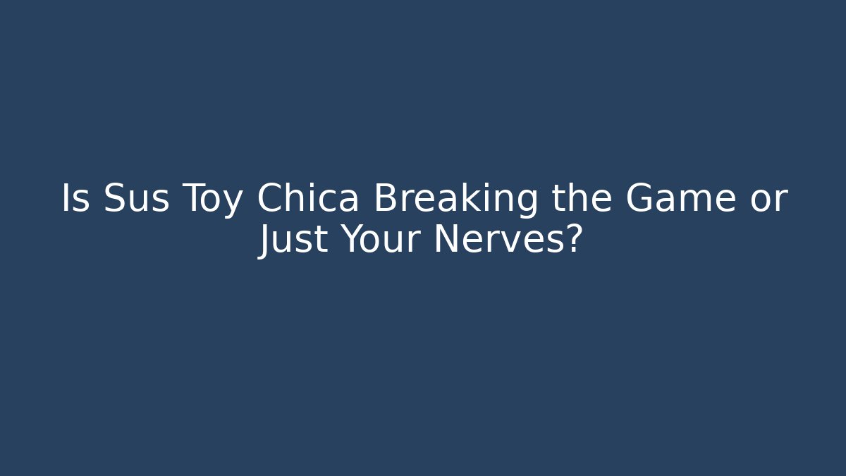 Is Sus Toy Chica Breaking the Game or Just Your Nerves? - Sports History Weekly
