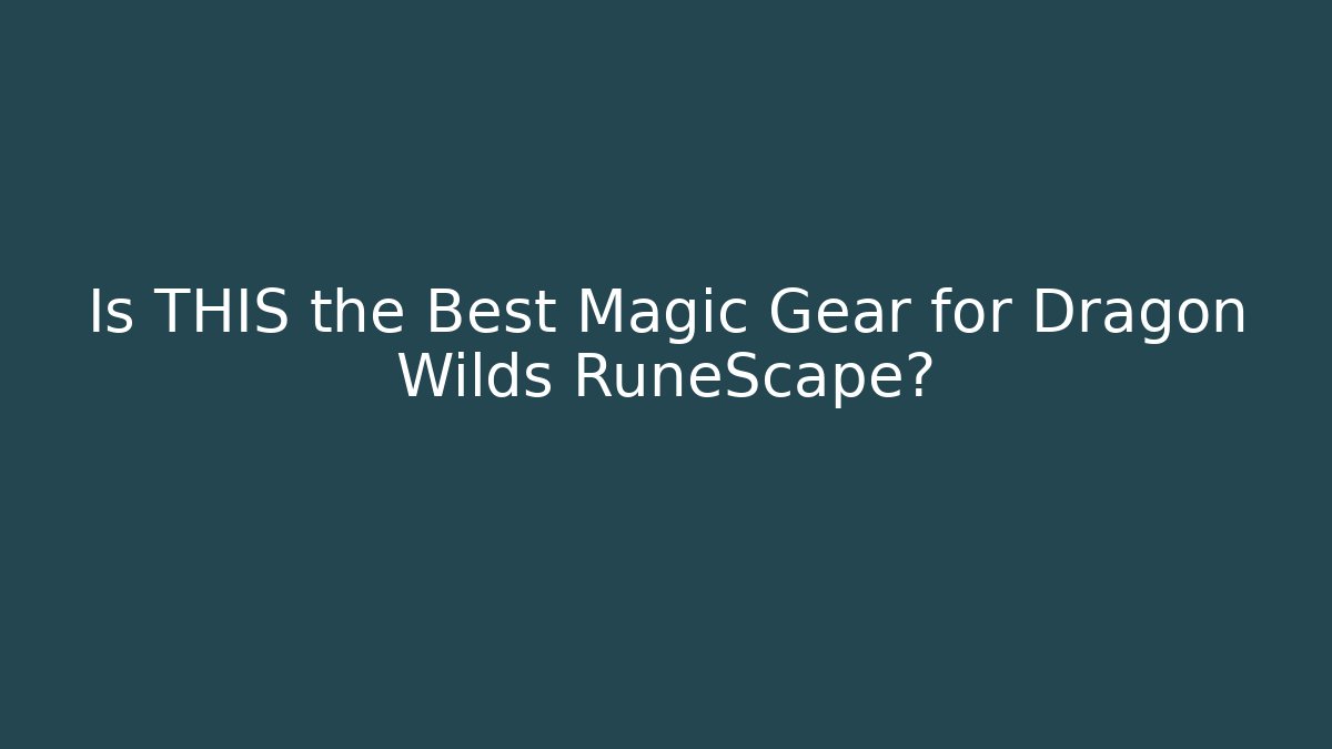Is THIS the Best Magic Gear for Dragon Wilds RuneScape?