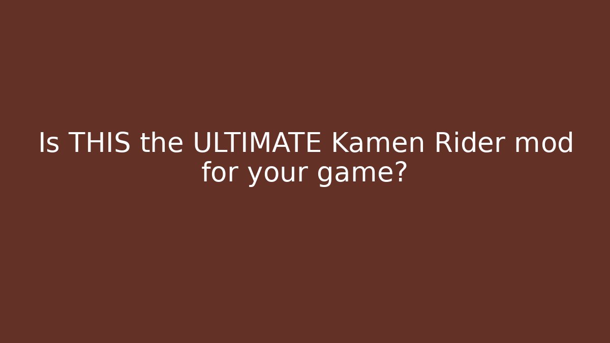 Is THIS the ULTIMATE Kamen Rider mod for your game?