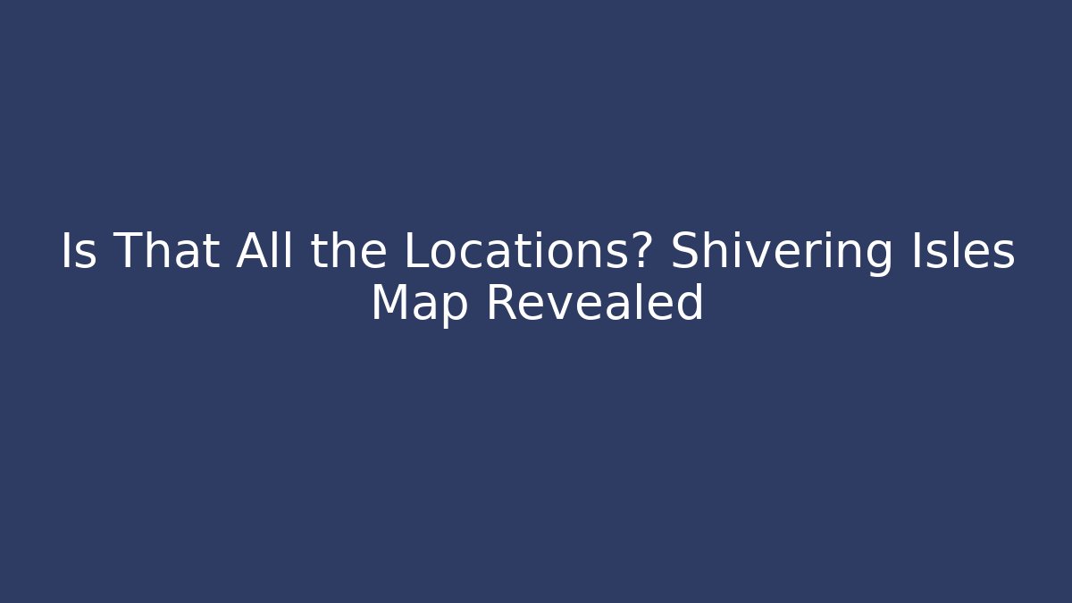 Is That All the Locations? Shivering Isles Map Revealed
