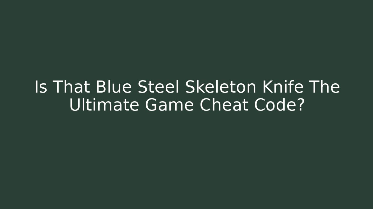 Is That Blue Steel Skeleton Knife The Ultimate Game Cheat Code?