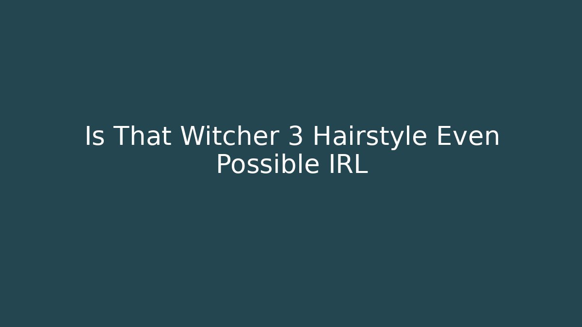 Is That Witcher 3 Hairstyle Even Possible IRL