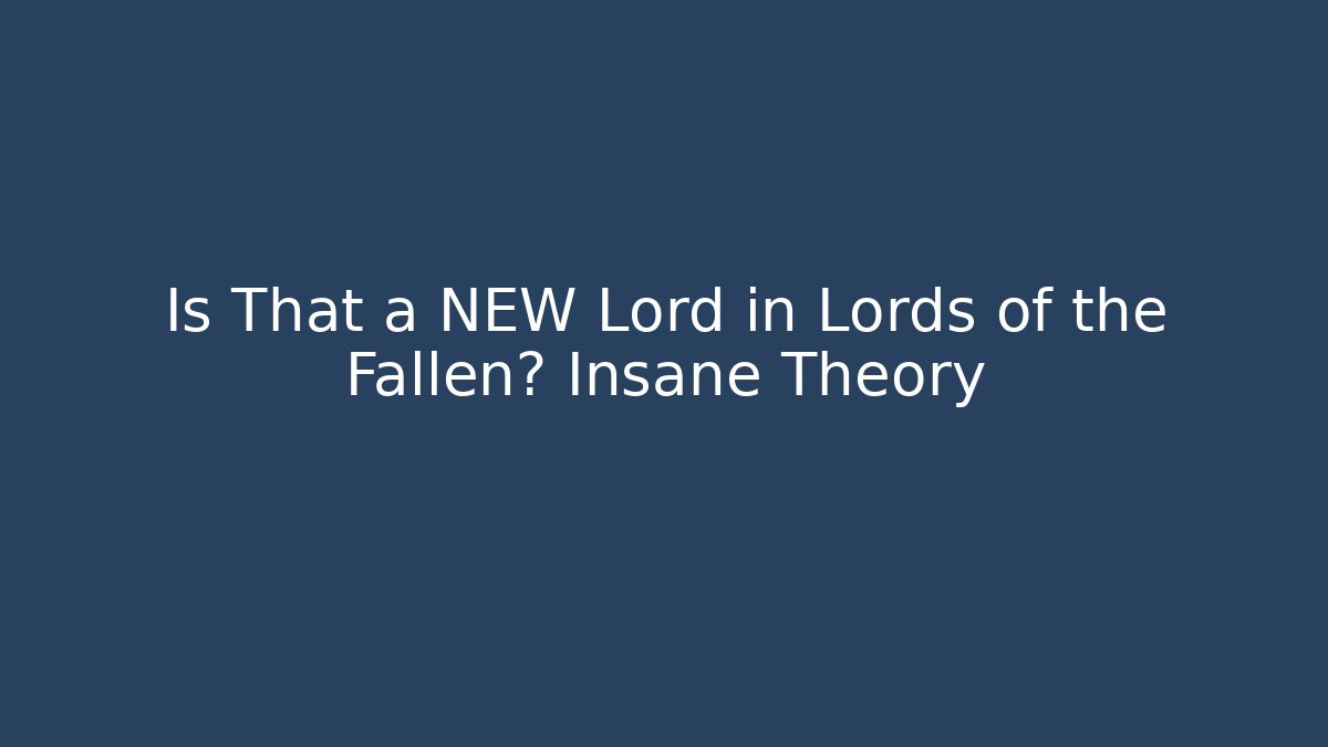Is That a NEW Lord in Lords of the Fallen? Insane Theory