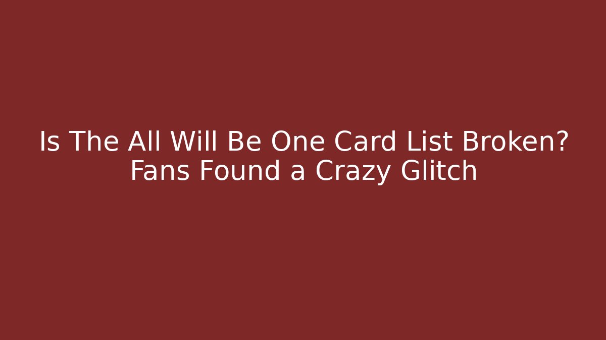 Is The All Will Be One Card List Broken? Fans Found a Crazy Glitch