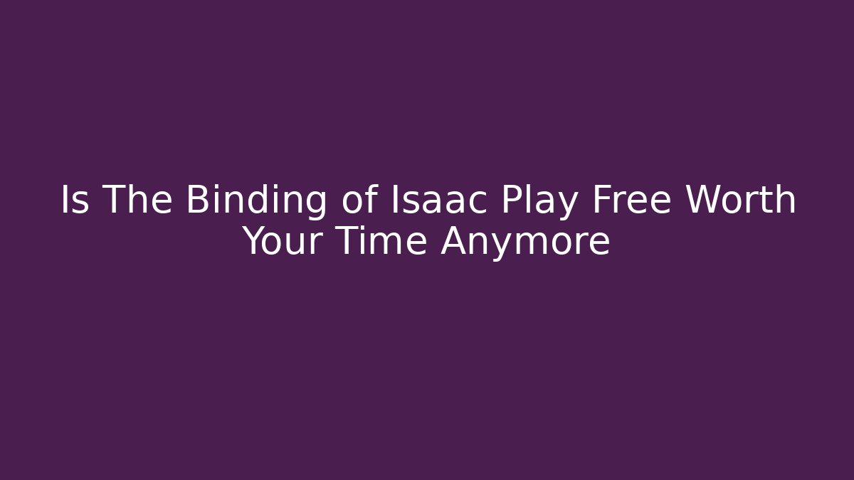 Is The Binding of Isaac Play Free Worth Your Time Anymore