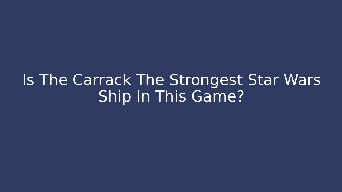 Is The Carrack The Strongest Star Wars Ship In This Game?