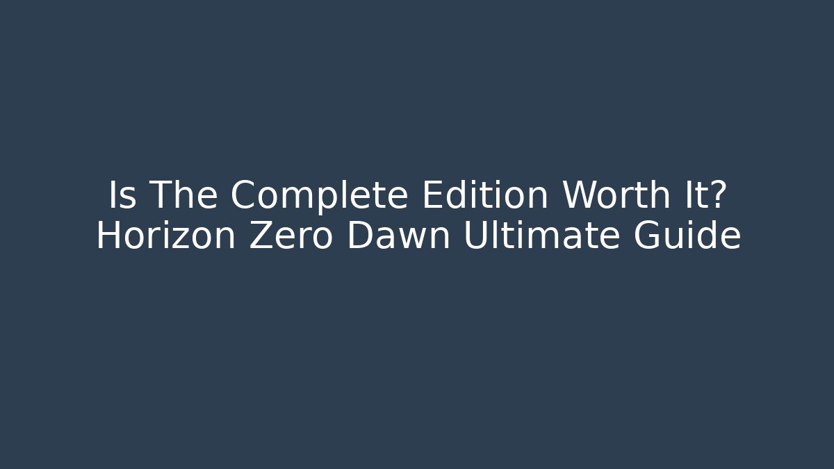 Is The Complete Edition Worth It? Horizon Zero Dawn Ultimate Guide