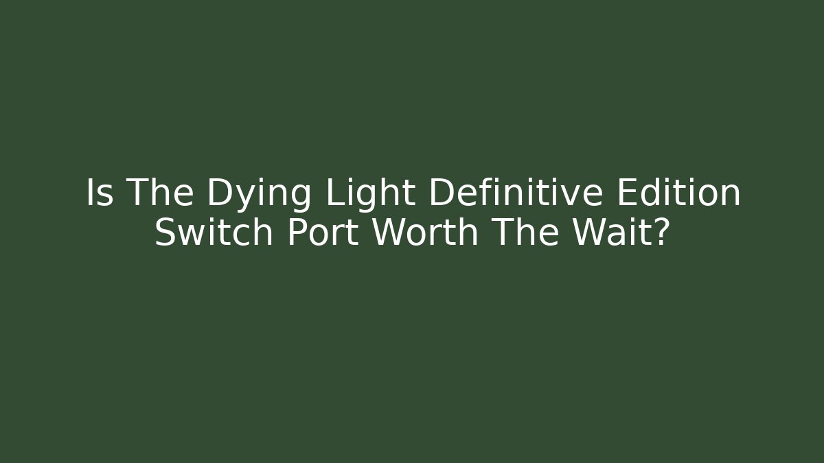 Is The Dying Light Definitive Edition Switch Port Worth The Wait?
