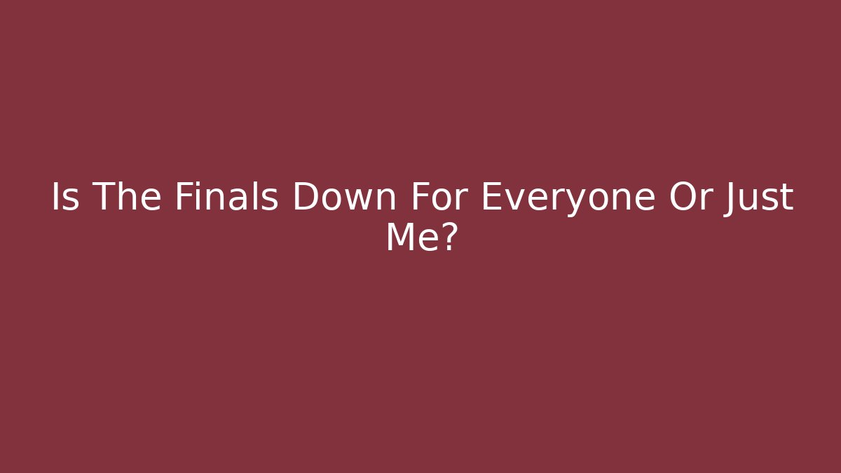 Is The Finals Down For Everyone Or Just Me?
