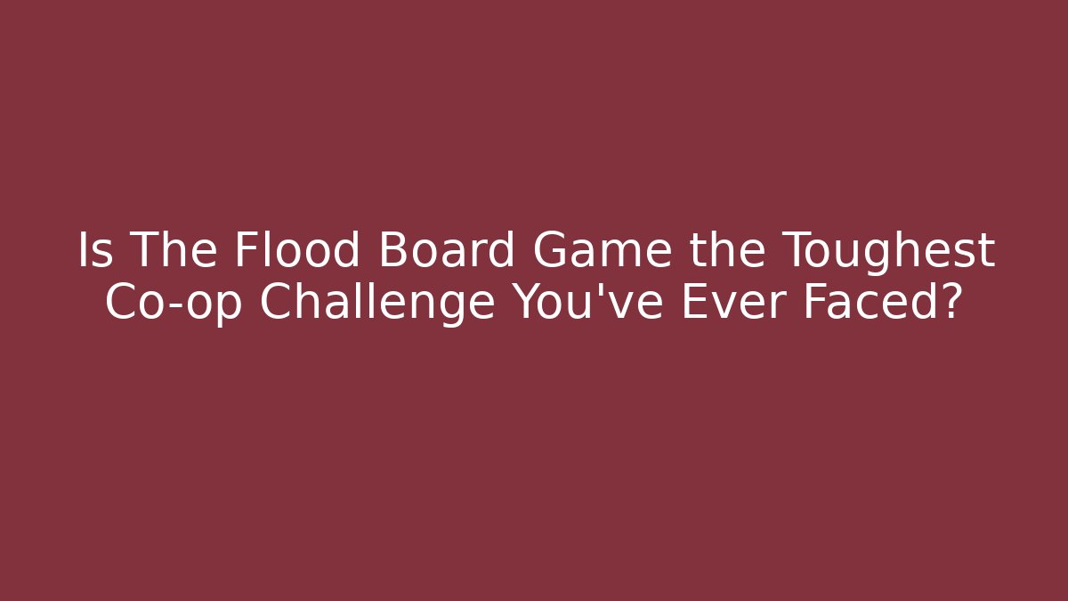 Is The Flood Board Game the Toughest Co-op Challenge You've Ever Faced?