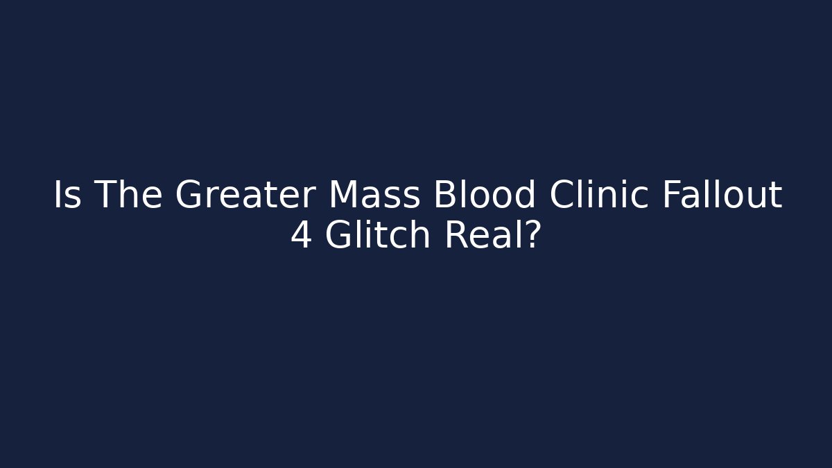Is The Greater Mass Blood Clinic Fallout 4 Glitch Real?