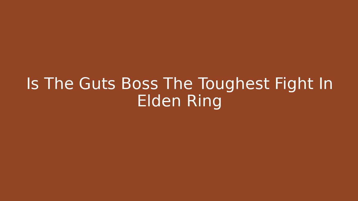 Is The Guts Boss The Toughest Fight In Elden Ring