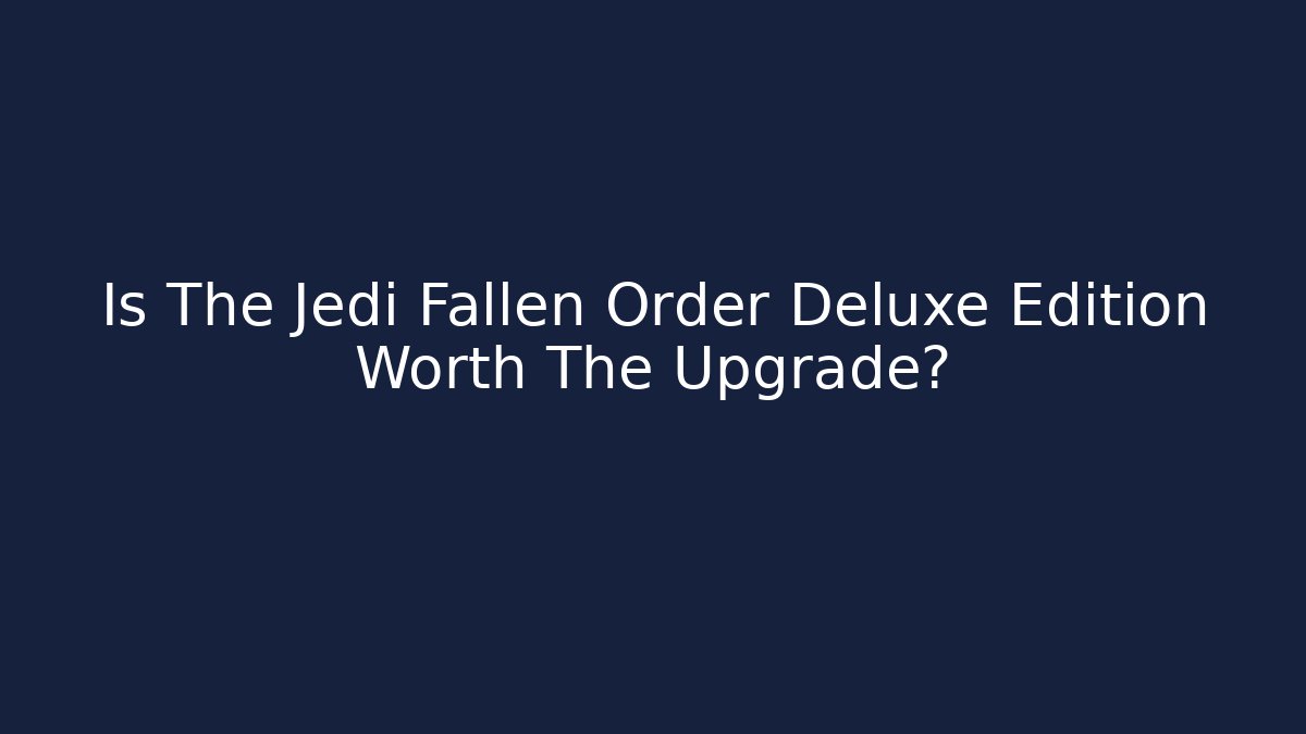 Is The Jedi Fallen Order Deluxe Edition Worth The Upgrade?