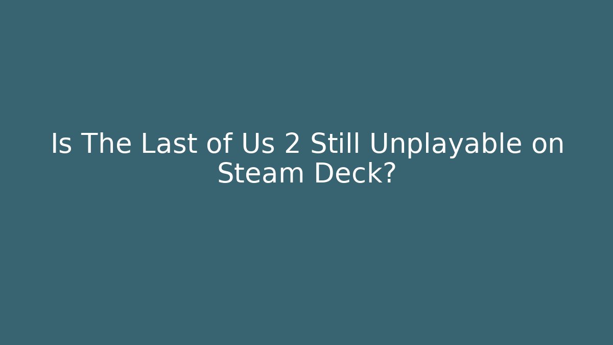 Is The Last of Us 2 Still Unplayable on Steam Deck?