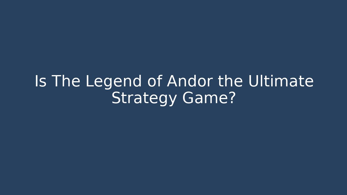Is The Legend of Andor the Ultimate Strategy Game? - Sports History Weekly