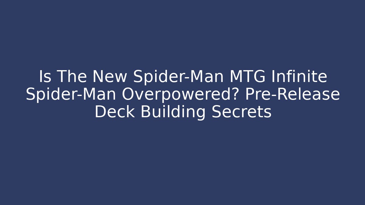 Is The New Spider-Man MTG Infinite Spider-Man Overpowered? Pre-Release Deck Building Secrets