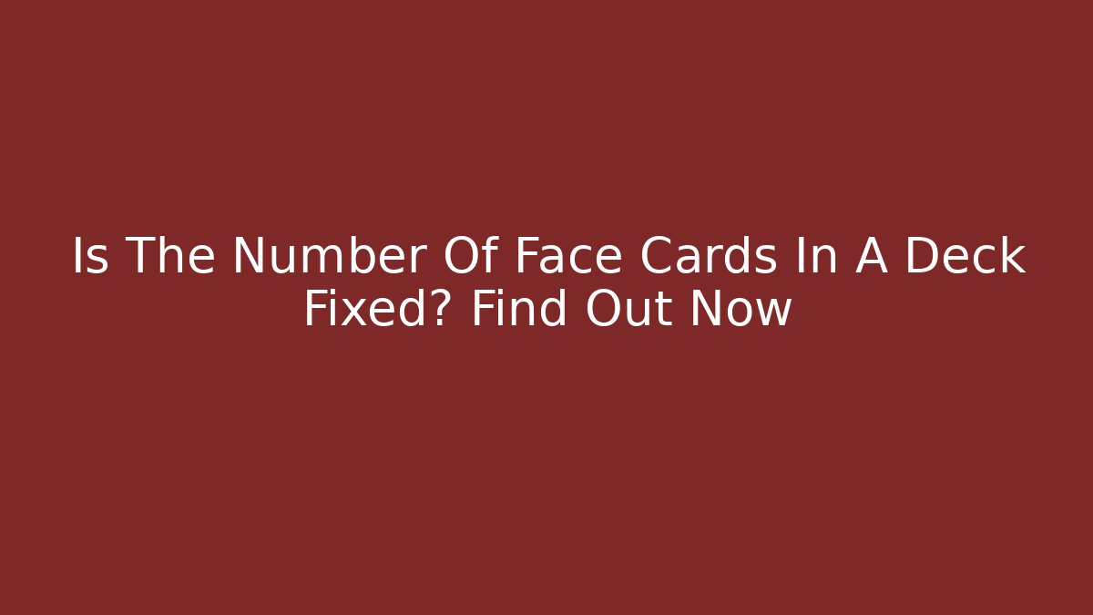 Is The Number Of Face Cards In A Deck Fixed? Find Out Now