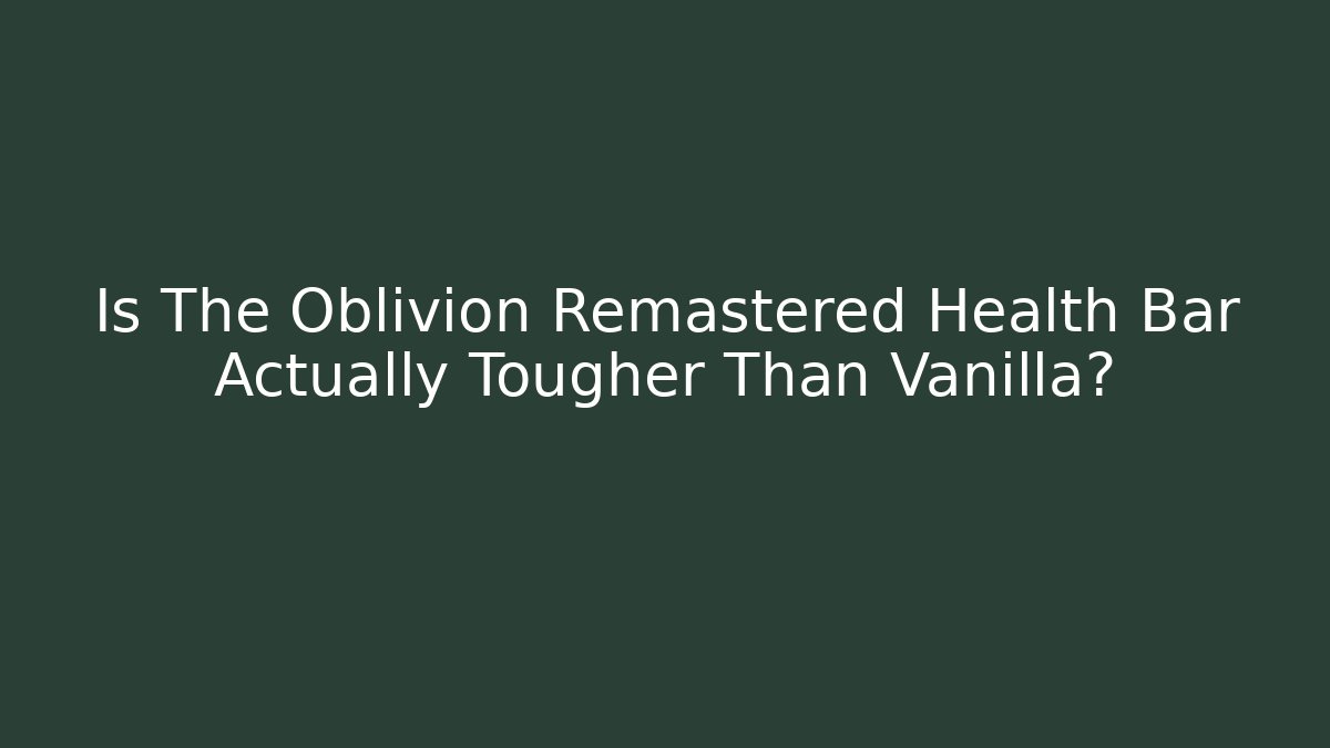 Is The Oblivion Remastered Health Bar Actually Tougher Than Vanilla?