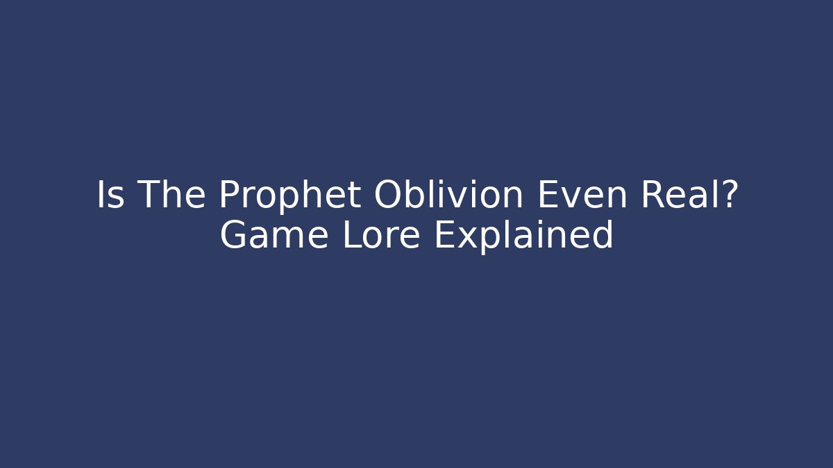 Is The Prophet Oblivion Even Real? Game Lore Explained