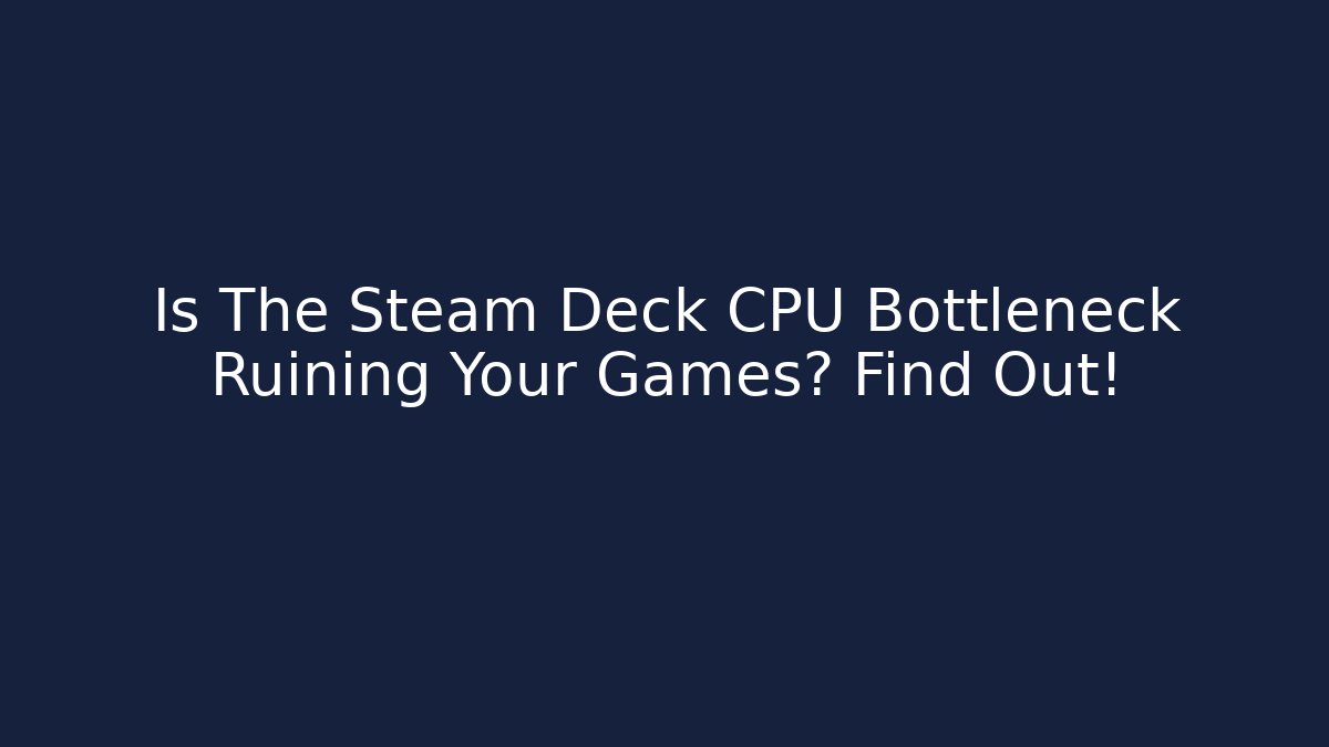 Is The Steam Deck CPU Bottleneck Ruining Your Games? Find Out!