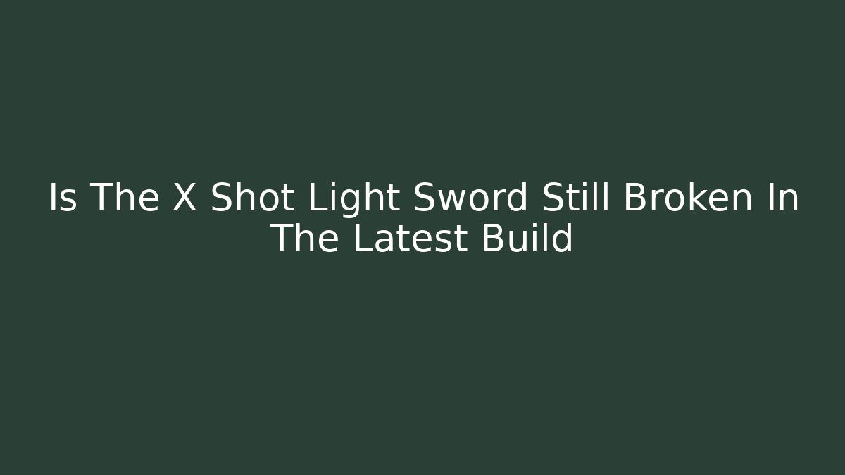 Is The X Shot Light Sword Still Broken In The Latest Build